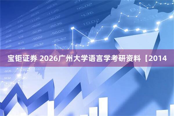 宝钜证券 2026广州大学语言学考研资料【2014