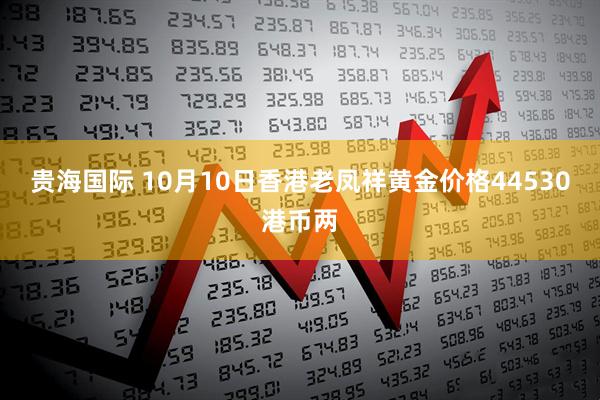 贵海国际 10月10日香港老凤祥黄金价格44530港币两