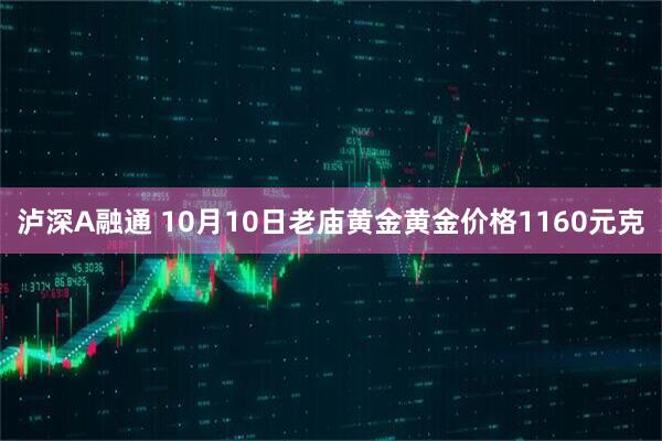 泸深A融通 10月10日老庙黄金黄金价格1160元克