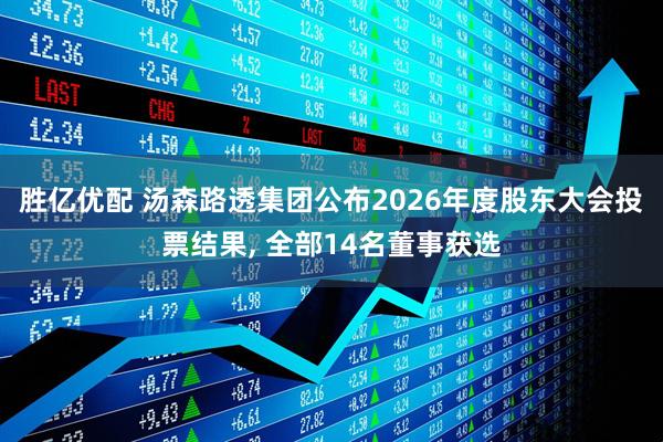 胜亿优配 汤森路透集团公布2026年度股东大会投票结果, 全部14名董事获选